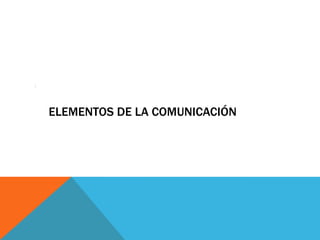 :




    ELEMENTOS DE LA COMUNICACIÓN
 