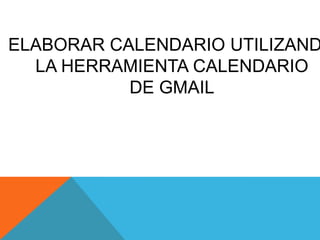 ELABORAR CALENDARIO UTILIZAND
  LA HERRAMIENTA CALENDARIO
           DE GMAIL
 