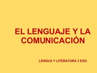 LENGUA Y LITERATURA 3 ESO EL LENGUAJE Y LA COMUNICACIÓN 