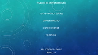 TRABAJO DE EMPRENDIMIENTO
LUISA FERNANDA SUÁREZ
EMPRENDIMIENTO
SERGIO JIMENEZ
AGOSTO 25
SAN JOSÉ DE LA SALLE
MEDELLÍN
 