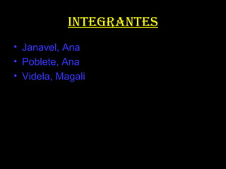 IntegrantesIntegrantes
• Janavel, Ana
• Poblete, Ana
• Videla, Magali
 