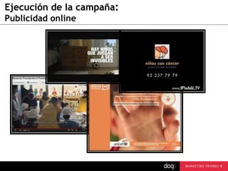 Ejecución de la campaña:
Publicidad online

guau@dogcomunicacion.com
Tlf: +34 91 57 57 755

 
