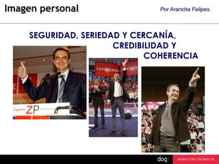 Imagen personal

Por Arancha Felipes.

SEGURIDAD, SERIEDAD Y CERCANÍA,
CREDIBILIDAD Y
COHERENCIA

 