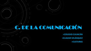 C. DE LA COMUNICACIÓN
>COLEGIO CULIACÁN
>ELIAZAR VELÁSQUEZ

>CULTURAS

 