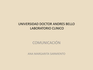 UNIVERSIDAD DOCTOR ANDRES BELLO
LABORATORIO CLINICO

COMUNICACIÓN
ANA MARGARITA SARMIENTO

 