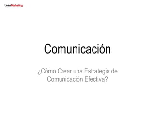 Comunicación 
¿Cómo Crear una Estrategia de 
Comunicación Efectiva? 
 
