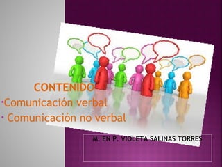 CONTENIDO
•Comunicación verbal
• Comunicación no verbal
M. EN P. VIOLETA SALINAS TORRES
 