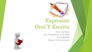 Expresión
Oral Y Escrita
Autor: Juan Valero
Núm. De Expediente: III-152-00220
Seccion:MA01M0S
Docente: Prof. Karina Geisse
 
