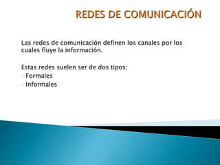 Las redes de comunicación definen los canales por los
cuales fluye la información.
Estas redes suelen ser de dos tipos:
- Formales
- Informales
 