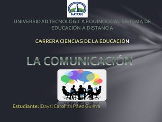UNIVERSIDADTECNOLÓGICA EQUINOCCIAL SISTEMA DE
EDUCACIÓN A DISTANCIA
CARRERA CIENCIAS DE LA EDUCACIÓN
Estudiante: Daysi Carolina Páez Guerra
 
