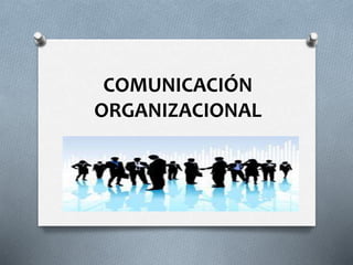 COMUNICACIÓN
ORGANIZACIONAL
 