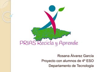 Rosana Álvarez García
Proyecto con alumnos de 4º ESO
Departamento de Tecnología
 
