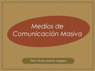 Medios de
Comunicación Masiva
Prof. Álvaro García Vergara
 