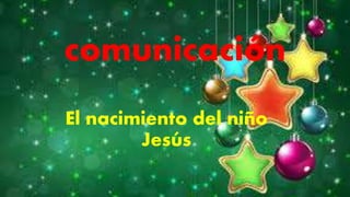 comunicación
El nacimiento del niño
Jesús
 