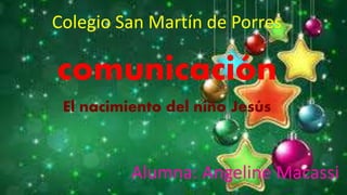 comunicación
El nacimiento del niño Jesús
Alumna: Angeline Macassi
Colegio San Martín de Porres
 
