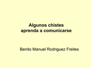Algunos chistes
aprenda a comunicarse



Benito Manuel Rodriguez Freites
 