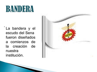 . La bandera y el escudo del Sena  fueron diseñados a comienzos de la creación de nuestra institución. 