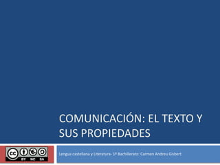 COMUNICACIÓN: EL TEXTO Y
SUS PROPIEDADES
Lengua castellana y Literatura- 1º Bachillerato: Carmen Andreu Gisbert
 