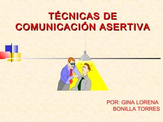 TÉCNICASTÉCNICAS DEDE
COMUNICACIÓN ASERTIVACOMUNICACIÓN ASERTIVA
POR: GINA LORENA
BONILLA TORRES
 
