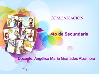 COMUNICACIÓN
Docente: Angélica María Granados Alzamora
4to de Secundaria
 