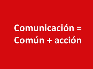 Comunicación =
Común + acción
 