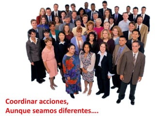 Coordinar acciones,
Aunque seamos diferentes….
 
