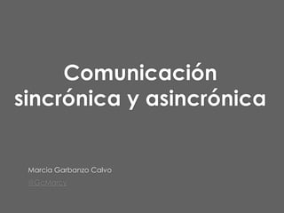 Comunicación
sincrónica y asincrónica
Marcia Garbanzo Calvo
@GcMarcy
 
