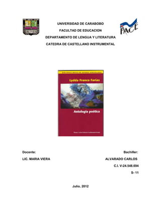 UNIVERSIDAD DE CARABOBO

                    FACULTAD DE EDUCACION

             DEPARTAMENTO DE LENGUA Y LITERATURA

             CATEDRA DE CASTELLANO INSTRUMENTAL




Docente:                                               Bachiller:

LIC. MARIA VIERA                             ALVARADO CARLOS

                                                 C.I. V-24.548.694

                                                            S- 11



                          Julio, 2012
 