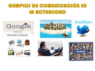 EJEMPLOS DE COMUNICACIÓN EN
       LA ACTUALIDAD
 