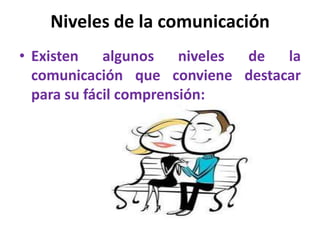 Niveles de la comunicación
• Existen algunos niveles de la
  comunicación que conviene destacar
  para su fácil comprensión:
 