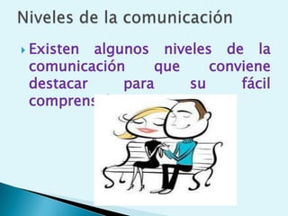  Existen algunos niveles de la
comunicación que conviene
destacar para su fácil
comprensión:
 