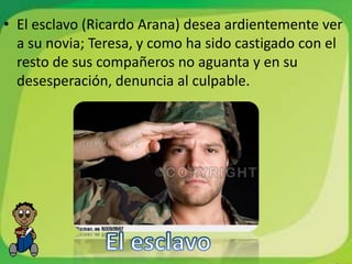 • El esclavo (Ricardo Arana) desea ardientemente ver
  a su novia; Teresa, y como ha sido castigado con el
  resto de sus compañeros no aguanta y en su
  desesperación, denuncia al culpable.
 