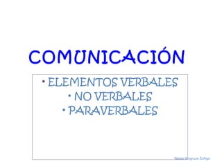 COMUNICACIÓN
• ELEMENTOS VERBALES
• NO VERBALES
• PARAVERBALES
Néstor Mugruza Zúñiga
 