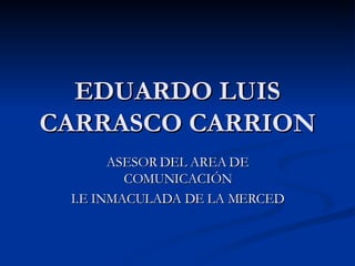 EDUARDO LUIS CARRASCO CARRION ASESOR DEL AREA DE COMUNICACIÓN I.E INMACULADA DE LA MERCED 
