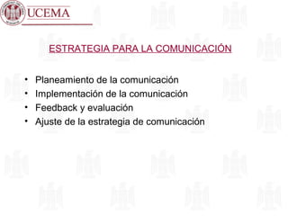 ESTRATEGIA PARA LA COMUNICACIÓN
• Planeamiento de la comunicación
• Implementación de la comunicación
• Feedback y evaluación
• Ajuste de la estrategia de comunicación
 