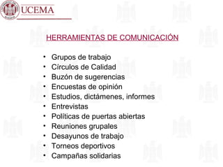 HERRAMIENTAS DE COMUNICACIÓN
• Grupos de trabajo
• Círculos de Calidad
• Buzón de sugerencias
• Encuestas de opinión
• Estudios, dictámenes, informes
• Entrevistas
• Políticas de puertas abiertas
• Reuniones grupales
• Desayunos de trabajo
• Torneos deportivos
• Campañas solidarias
 