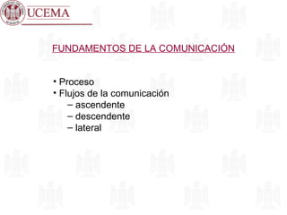 FUNDAMENTOS DE LA COMUNICACIÓN
• Proceso
• Flujos de la comunicación
– ascendente
– descendente
– lateral
 