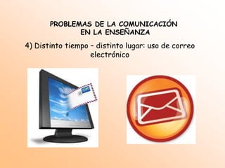 PROBLEMAS DE LA COMUNICACIÓN EN LA ENSEÑANZA1) Relación espacio – temporal: alumno – profesor – contenidos: Se trata de trasladar en el espacio – tiempo unos contenidos desde un emisor hacia un receptorPueden ocurrir cuatro situaciones:1) Mismo tiempo – mismo lugar: sistemas formales de enseñanza