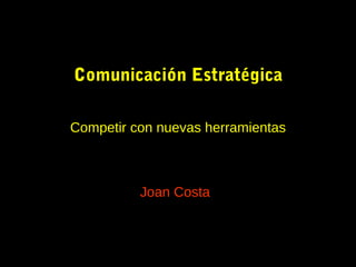 Comunicación Estratégica
Competir con nuevas herramientas
Joan Costa
 