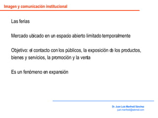 Las ferias  Mercado ubicado en un espacio abierto limitado temporalmente Objetivo: el contacto con los públicos, la exposi...