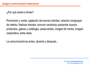 ¿Por qué asistir a ferias? Promoción y venta, captación de nuevos clientes, relación con grupos de interés, fidelizar clie...