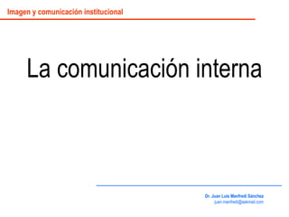 La comunicación interna Dr. Juan Luis Manfredi Sánchez [email_address] Imagen y comunicación institucional 