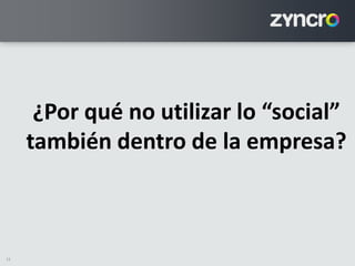 11
¿Por qué no utilizar lo “social”
también dentro de la empresa?
 