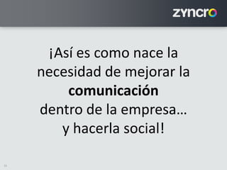 15
¡Así es como nace la
necesidad de mejorar la
comunicación
dentro de la empresa…
y hacerla social!
 