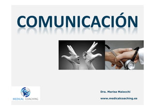 COMUNICACIÓN 
Dra. Marisa Maiocchi 
www.medicalcoaching.es 
 