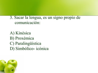 3. Sacar la lengua, es un signo propio de
comunicación:
A) Kinésica
B) Proxémica
C) Paralingüística
D) Simbólico- icónica
 