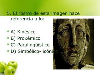 5. El rostro de esta imagen hace
referencia a lo:
A) Kinésico
B) Proxémico
C) Paralingüístico
D) Simbólico- icónico
 