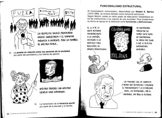 LAS FLVUELTAS SOCIALES PROVOCARON
MUERTES INNECESARIAS Y EL (OMUNISMO
AMENAZA A OCCIDENTE. PERO LOS NOMBRES
DE NUESTRA tATKIA . ..
2) La puesta en relación entre los sectores de la sociedad,
por parte del periodismo y los líderes de opinión .
NUESTROS PRÓCERES SON NUESTROS
EJEMPLOS (Olio (IUDADANOS .
3)
	
La transmisión de la herencia social
por parte de la escuela y la familia .
FUNCIONALISMO ESTRUCTURAL
El funcionalismo comunicativo, desarrollado por Robert K. Merton
(1910-1989), se conoce también como funcional estructural .
Según Merton, existe un cierto grado de adecuación (estabilidad) en-
tre las instituciones y los valores de una sociedad . Para fundamentar
su teoría se apoya en la distinción entre funciones y disfunciones:
11 - COMUNICACION, MEDIOS Y SOCIEDAD 1 39
 