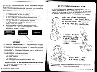 Z
0
o o o
El trabajo de Lazarsfeld pone en tela de juicio una creencia extendida
en la Mass Communication : la de la omnipotencia de los medíos y los
efectos persuasivos de las campañas electorales. Sus conclusiones
sobre la campaña electoral de 1940 resultan categóricas :
•
	
El índice de influencia directa de una campaña,
en cuanto al cambio de voto, fue mínimo .
•
	
El impacto básico de la campaña reforzó la primitiva decisión
de unos y activó las predisposiciones latentes de otros .
•
	
Los individuos, altamente selectivos con los mensajes, adhirieron
a los que apoyaban sus predisposiciones originales .
•
	
La gente votó influenciada por sus grupos de pertenencia
(iglesia, familia, club social) .
•
	
Resultaron de vital importancia la influencia personal,
los contactos cara a cara, la "discusión política", más que
la exposición en radio o carteles .
MEDIOS DE
COMUNICACIÓN
DE MASAS
TENDENCIAS
	
ENTORNO
EXISTENTES
Los estudios de Joseph Klapper (1917), quien trabaja sobre la influen-
cia de los medios en la vida cotidiana, también contribuyen a relativi-
zar la eficacia de la comunicación masiva . En Efectos de la comunica-
ción de masas (1948) y otros trabajos posteriores, afirma que no son
exclusivamente los contenidos de los medios, sino los llamados facto-
res intermediarios, los que determinan las influencias .
Estos factores son cualidades del receptor :
•
	
las predisposiciones de su actitud,
•
	
su interés subjetivo,
•
	
su grupo social,
•
	
los líderes grupales más informados, entre otros .
Las comunicaciones de masas no son causa única y suficiente
para determinar la influencia, sino que cooperan y refuerzan ten-
dencias ya existentes.
FACTORES
INTERMEDIOS
CONDUCTAS
LA INVESTIGACIÓN ADMINISTRADA
La sociología funcionalista apela a lo que Lazarsfeld define como inves-
tigación administrada : es decir, un trabajo basado en la observación
empírica de los efectos de los medios de comunicación (comportamien-
tos, actitudes, emociones, cambios de conducta) con fines prácticos .
&UIERO SABER (('ANTA GENTE ES(U(tíA MIS
PROGRAMAS Y quÉ ES LO VE LES GUSTA . ADEMAS,
MIS ANUN(IANTES &uIEREw SABER (OÁNTOS SON
LOS OYENTES Y A quÉ GRUPO SOCIAL PERTENECEN .
EL ESTADO LES PAGARÁ PARA
VE INVESTIG&EN LA FORMA
DE PERSUADIR A LA GENTE.
PARA VE No GENEREN
DISTURBIOS .
~
NECESITO (ONO(ER LA EFICACIA
DE MI (AMPAÑA ELECTORAL.
El objetivo de la Mass Comunication es satisfacer las exigencias de
quienes demandan y financian las investigaciones.
 