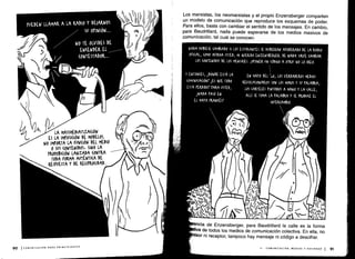 NADA f1UgIESE (AMIADO SI LOS ESTUDIANTES SE MUSIERAN APODERADO DL LA RADI0
OFICIAL, (OMO AFIRMA USTED, MI QUERIDO ENZENSBERGEL. D E NADA SIRVE (AMBIAK
LOS (ONTENIDOS DE LOS MENSA)LS . ¡OPONER UN (ÓDIGO A OTRO! NO LO (REO .
Y ENTON(ES, 1DÓNDE ESTÁ LA
(OMUNI(A(IÓNT LES QUE TODO
ESTÁ PERDIDO? PARA USTED,
1NADA PASÓ EN
EL MAYO FRAN(EST
EN MAYO DEL `6a, LOS VERDADEROS MEDIOS
REVOLKIONARIOS SON LOS MUROS Y SU PALABRA,
LOS (ARTELES PINTADOS A MANO Y LA (ALLE,
ALLÍ SE TOMA LA PALABRA Y SE PRODUCE El
INTERCAMBIO .
I
PUEDEN LLAMAR A LA RADIO Y DE)AWJOS
	
I
SU OPINIÓN...
L
~/
	
NO TE OLVIDES DE
EN(ENDEK EL
	
o
¡/
	
(ONTESTADOR.. .
LA MASSMEDIATIZA(IÓN
ES LA IMPOSICIÓN DE MODELOS .
NO IMPORTA LA FUNCIÓN DEL MEDIO
0 SUS (ONTENIDOS , SINO LA
PROMIBI(IÓN LANZADA (ONTRA
TODA FORMA AUTENTICA DE
RESPUESTA Y DE RECIPROCIDAD .
Los marxistas, los neomarxistas y el propio Enzensberger comparten
un modelo de comunicación que reproduce los esquemas de poder .
Para ellos, basta con cambiar el sentido de los mensajes . En cambio,
para Baudrillard, nada puede esperarse de los medios masivos de
comunicación, tal cual se conocen .
ncia de Enzensberger, para Baudrillard la calle es la forma
Uva de todos los medios de comunicación colectiva . En ella, no
Isor ni receptor, tampoco hay mensaje ni código a descifrar .
II - COMUNICACIÓN, MEDIOS Y SOCIEDAD 1
	
91
 